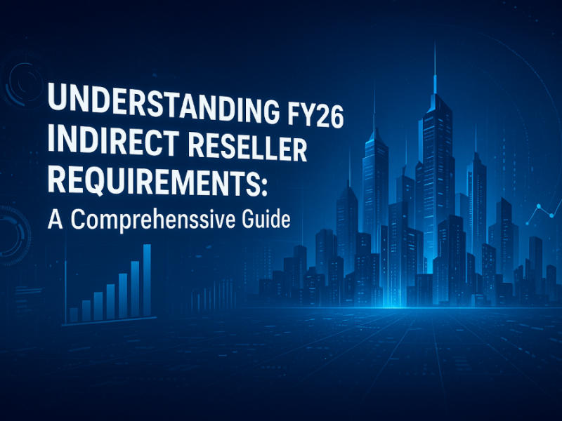 Understanding FY26 Indirect Reseller Requirements: A Comprehensive Guide
